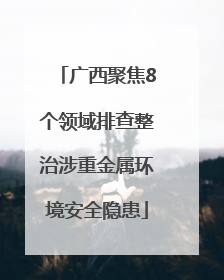 广西聚焦8个领域排查整治涉重金属环境安全隐患