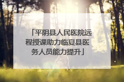 平阴县人民医院远程授课助力临夏县医务人员能力提升