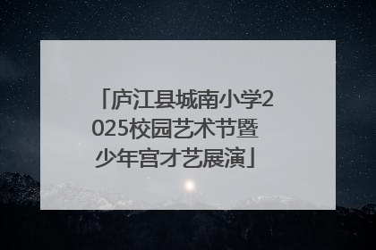 庐江县城南小学2025校园艺术节暨少年宫才艺展演