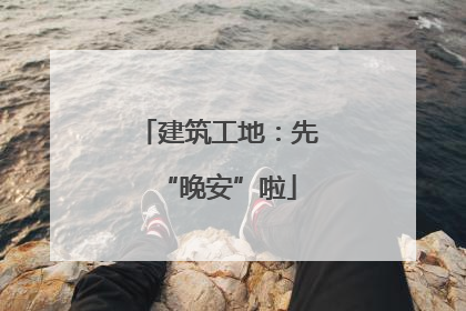建筑工地：先“晚安”啦
