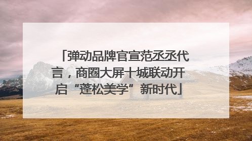 弹动品牌官宣范丞丞代言，商圈大屏十城联动开启“蓬松美学”新时代