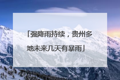 强降雨持续，贵州多地未来几天有暴雨