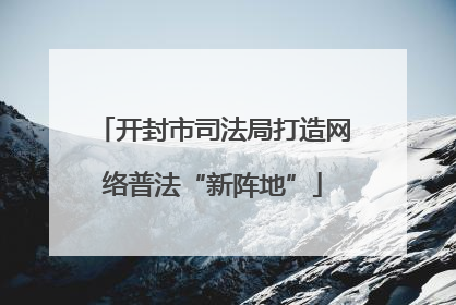 开封市司法局打造网络普法“新阵地”