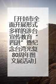 开封市全面开展形式多样的涉台宣传教育“四进”暨纪念台湾光复80周年图文展活动