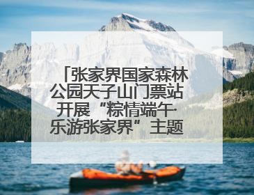张家界国家森林公园天子山门票站开展“粽情端午·乐游张家界”主题宠客活动