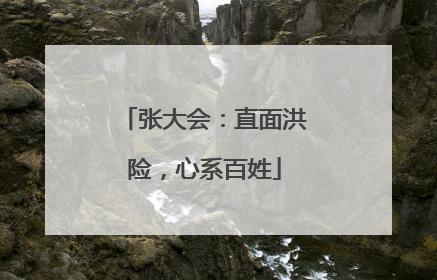 张大会：直面洪险，心系百姓