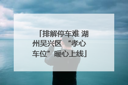 排解停车难 湖州吴兴区 “孝心车位”暖心上线