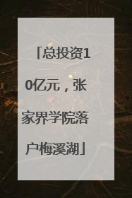 总投资10亿元，张家界学院落户梅溪湖