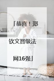 恭喜！郑钦文晋级法网16强