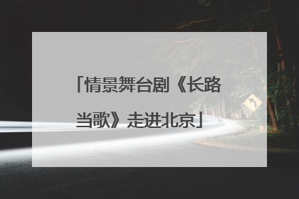 情景舞台剧《长路当歌》走进北京