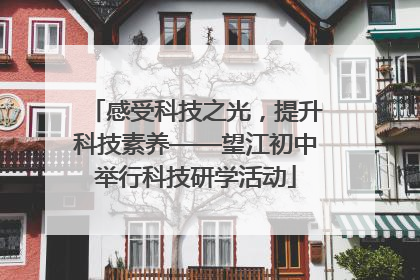 感受科技之光，提升科技素养——望江初中举行科技研学活动