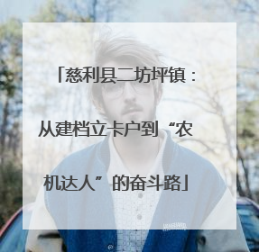 慈利县二坊坪镇：从建档立卡户到“农机达人”的奋斗路