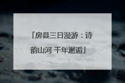 房县三日漫游：诗韵山河 千年邂逅