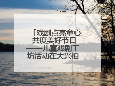 戏剧点亮童心 共度美好节日——儿童戏剧工坊活动在大兴拍拍熊乐园举办
