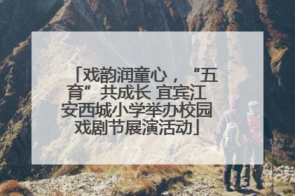 戏韵润童心，“五育”共成长 宜宾江安西城小学举办校园戏剧节展演活动