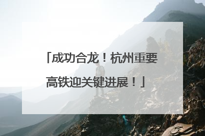 成功合龙！杭州重要高铁迎关键进展！