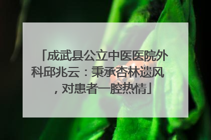 成武县公立中医医院外科邱兆云：秉承杏林遗风，对患者一腔热情