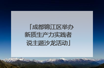 成都锦江区举办新质生产力实践者说主题沙龙活动