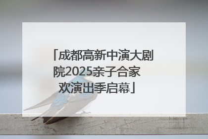 成都高新中演大剧院2025亲子合家欢演出季启幕