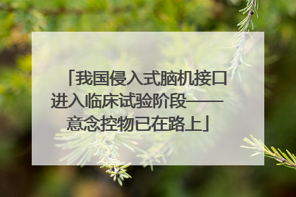 我国侵入式脑机接口进入临床试验阶段——意念控物已在路上