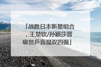 战胜日本新星组合，王楚钦/孙颖莎晋级世乒赛混双四强