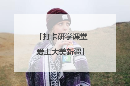 打卡研学课堂 爱上大美新疆