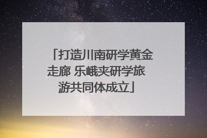 打造川南研学黄金走廊 乐峨夹研学旅游共同体成立