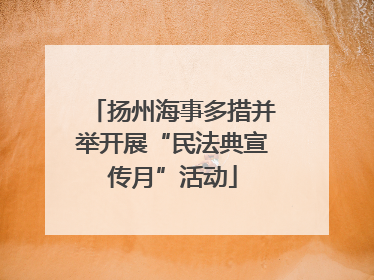 扬州海事多措并举开展“民法典宣传月”活动