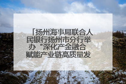 扬州海事局联合人民银行扬州市分行举办“深化产金融合 赋能产业链高质量发展”共建联学活动