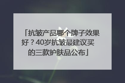 抗皱产品哪个牌子效果好？40岁抗皱最建议买的三款护肤品公布