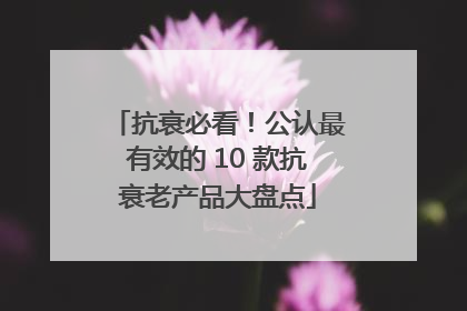 抗衰必看！公认最有效的 10 款抗衰老产品大盘点