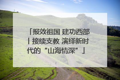 报效祖国 建功西部丨接续支教 演绎新时代的“山海情深”