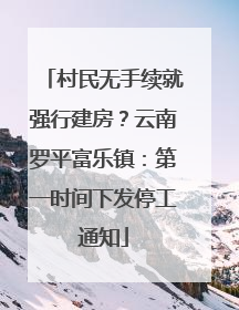 村民无手续就强行建房？云南罗平富乐镇：第一时间下发停工通知