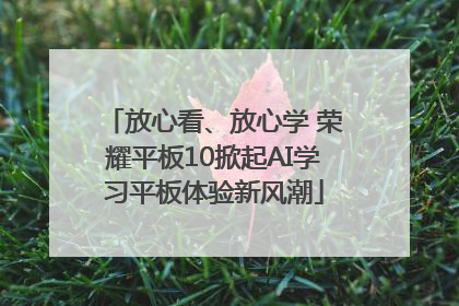 放心看、放心学 荣耀平板10掀起AI学习平板体验新风潮