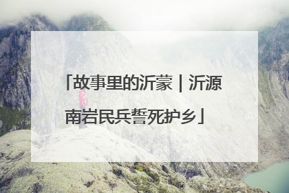 故事里的沂蒙｜沂源南岩民兵誓死护乡