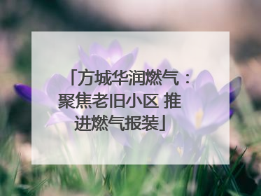 方城华润燃气：聚焦老旧小区 推进燃气报装