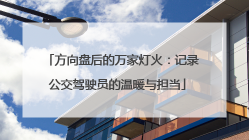 方向盘后的万家灯火：记录公交驾驶员的温暖与担当