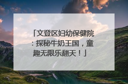 文登区妇幼保健院：探秘牛奶王国，童趣无限乐翻天！