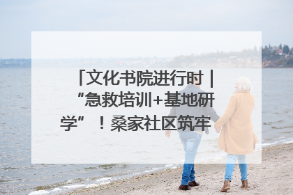 文化书院进行时｜“急救培训+基地研学”！桑家社区筑牢居民健康防线