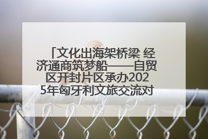 文化出海架桥梁 经济通商筑梦船——自贸区开封片区承办2025年匈牙利文旅交流对接活动专场