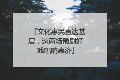 文化惠民直达基层，这两场豫剧好戏唱响惠济