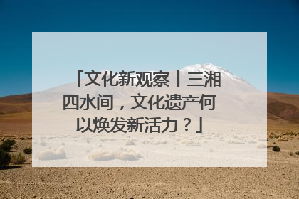 文化新观察丨三湘四水间，文化遗产何以焕发新活力？