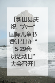 新田县庆祝“六一”国际儿童节暨计生协“5·29会员活动日”大会召开