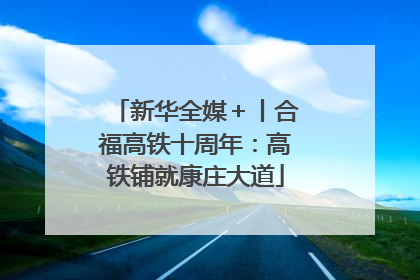 新华全媒＋丨合福高铁十周年：高铁铺就康庄大道
