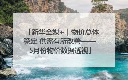 新华全媒+｜物价总体稳定 供需有所改善——5月份物价数据透视