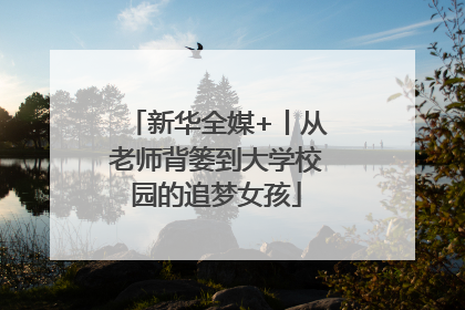 新华全媒+丨从老师背篓到大学校园的追梦女孩