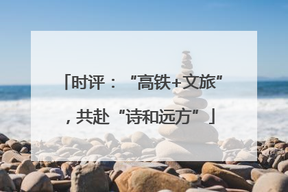 时评：“高铁+文旅”，共赴“诗和远方”