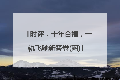 时评：十年合福，一轨飞驰新答卷(图)