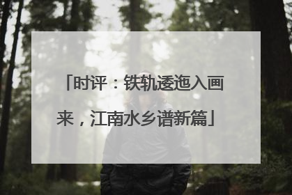 时评：铁轨逶迤入画来，江南水乡谱新篇