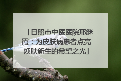 日照市中医医院邢继霞：为皮肤病患者点亮焕肤新生的希望之光
